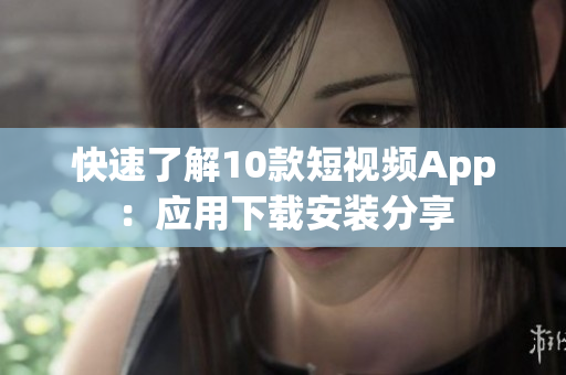 快速了解10款短视频App：应用下载安装分享