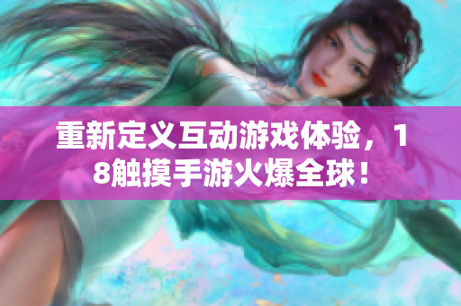 重新定义互动游戏体验，18触摸手游火爆全球！