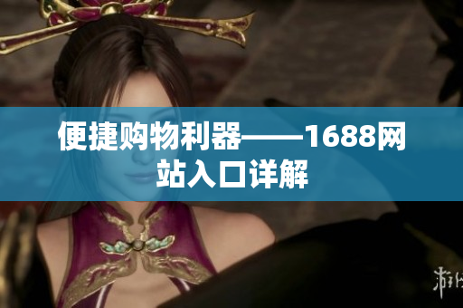 便捷购物利器——1688网站入口详解