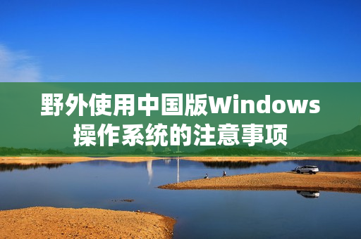 野外使用中国版Windows操作系统的注意事项