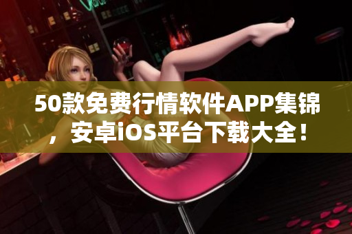 50款免费行情软件APP集锦，安卓iOS平台下载大全！