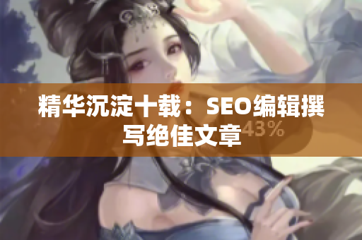 精华沉淀十载：SEO编辑撰写绝佳文章