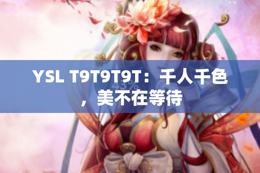 YSL T9T9T9T：千人千色，美不在等待