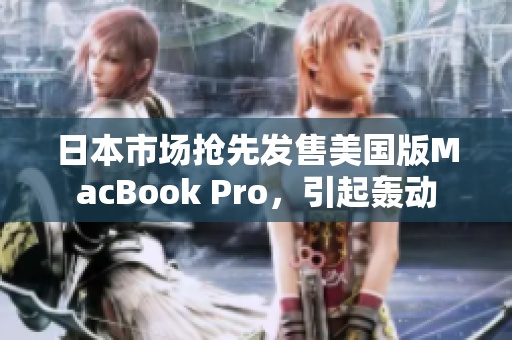 日本市场抢先发售美国版MacBook Pro，引起轰动