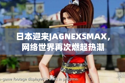 日本迎来JAGNEXSMAX，网络世界再次燃起热潮