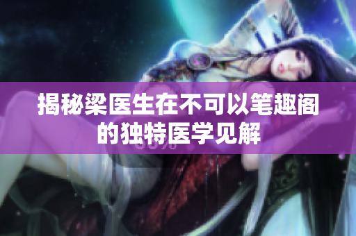 揭秘梁医生在不可以笔趣阁的独特医学见解