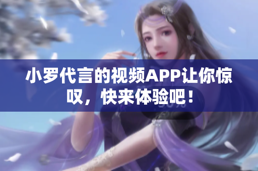 小罗代言的视频APP让你惊叹，快来体验吧！