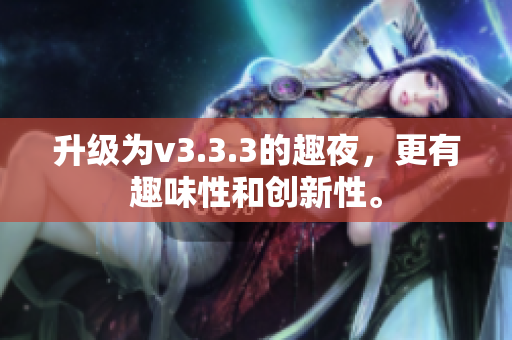 升级为v3.3.3的趣夜，更有趣味性和创新性。