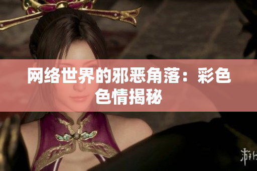 网络世界的邪恶角落：彩色色情揭秘