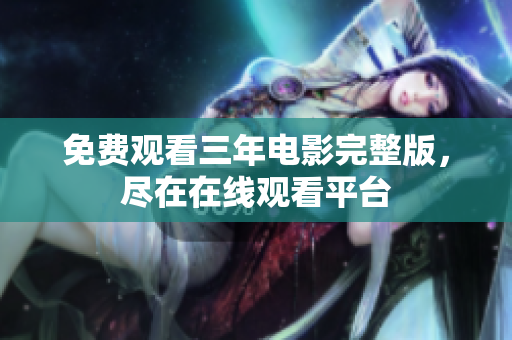 免费观看三年电影完整版，尽在在线观看平台