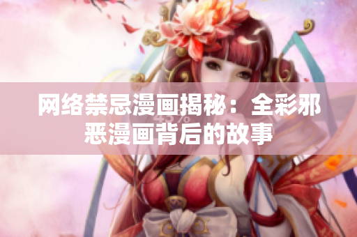 网络禁忌漫画揭秘：全彩邪恶漫画背后的故事