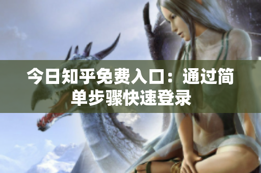 今日知乎免费入口：通过简单步骤快速登录