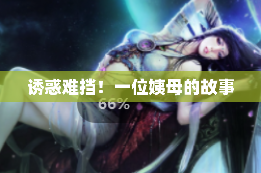 诱惑难挡！一位姨母的故事