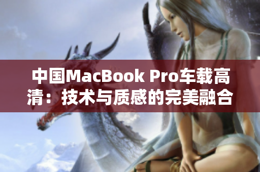 中国MacBook Pro车载高清：技术与质感的完美融合