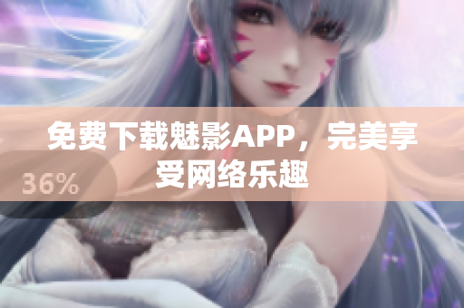 免费下载魅影APP，完美享受网络乐趣