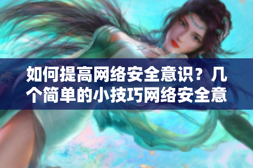 如何提高网络安全意识？几个简单的小技巧网络安全意识提升：几个小技巧帮您抵御威胁