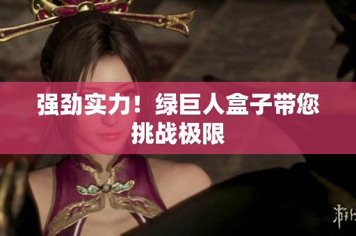 强劲实力！绿巨人盒子带您挑战极限