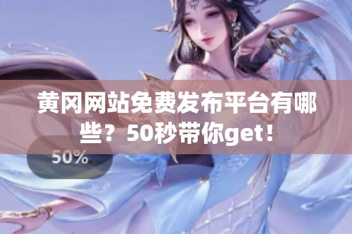 黄冈网站免费发布平台有哪些？50秒带你get！