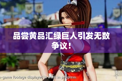 品尝黄品汇绿巨人引发无数争议！