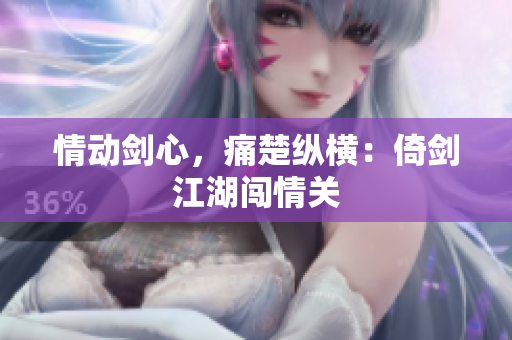 情动剑心，痛楚纵横：倚剑江湖闯情关