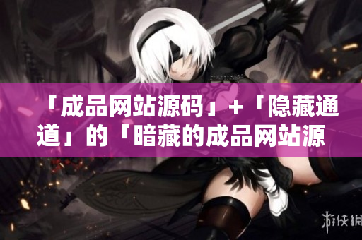 「成品网站源码」+「隐藏通道」的「暗藏的成品网站源码入口」