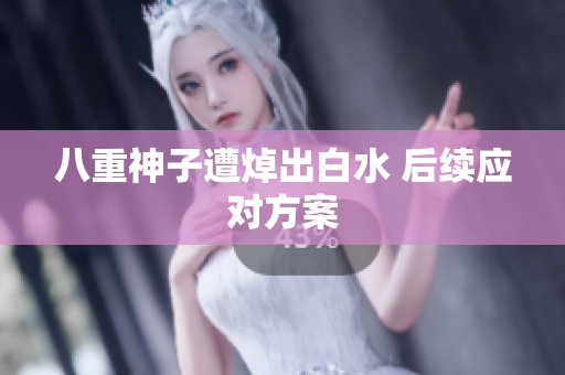 八重神子遭焯出白水 后续应对方案