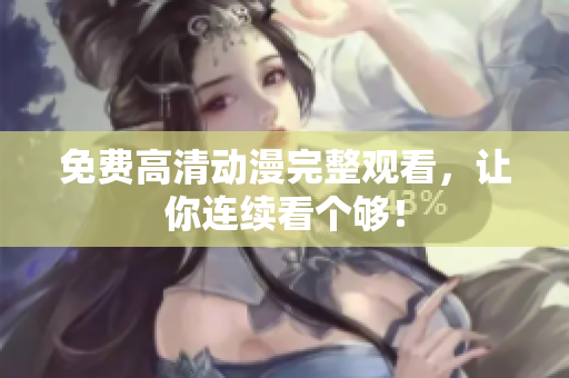 免费高清动漫完整观看，让你连续看个够！