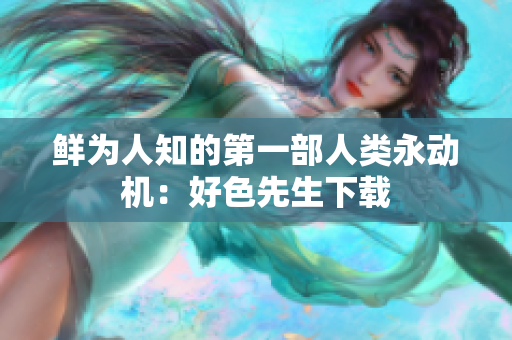 鲜为人知的第一部人类永动机：好色先生下载