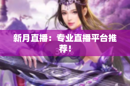 新月直播：专业直播平台推荐！
