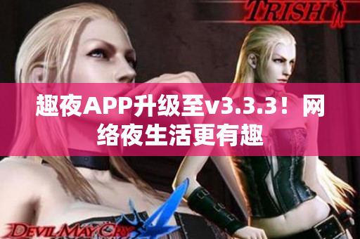 趣夜APP升级至v3.3.3！网络夜生活更有趣