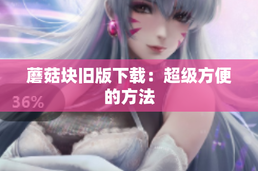 蘑菇块旧版下载：超级方便的方法