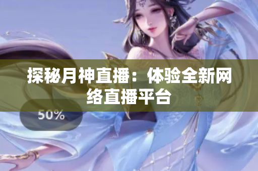 探秘月神直播：体验全新网络直播平台