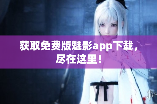 获取免费版魅影app下载，尽在这里！