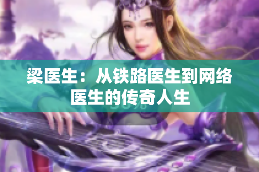 梁医生：从铁路医生到网络医生的传奇人生