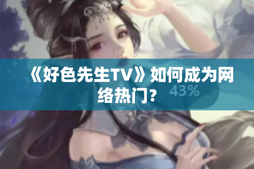 《好色先生TV》如何成为网络热门？