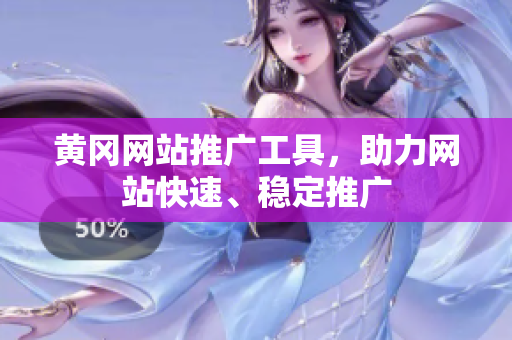 黄冈网站推广工具，助力网站快速、稳定推广