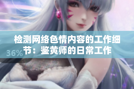 检测网络色情内容的工作细节：鉴黄师的日常工作
