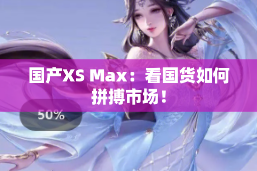 国产XS Max：看国货如何拼搏市场！