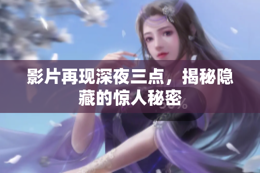 影片再现深夜三点，揭秘隐藏的惊人秘密