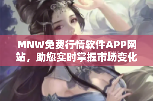 MNW免费行情软件APP网站，助您实时掌握市场变化