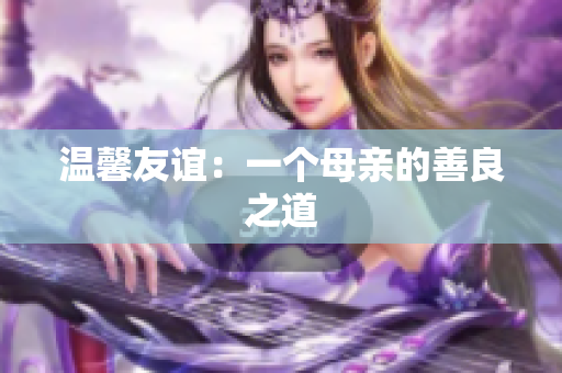 温馨友谊：一个母亲的善良之道