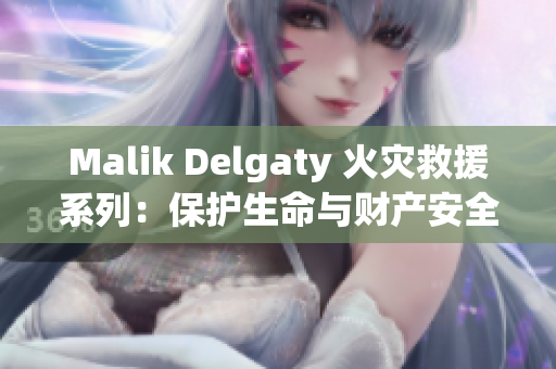 Malik Delgaty 火灾救援系列：保护生命与财产安全