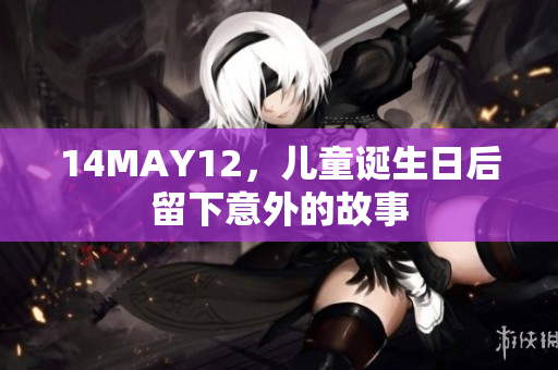 14MAY12，儿童诞生日后留下意外的故事