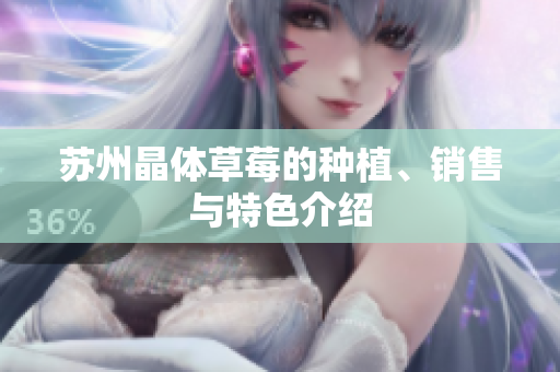 苏州晶体草莓的种植、销售与特色介绍
