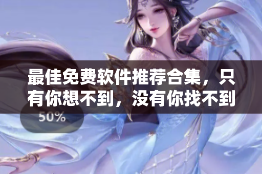 最佳免费软件推荐合集，只有你想不到，没有你找不到