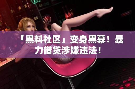 「黑料社区」变身黑幕！暴力借贷涉嫌违法！