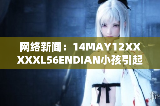 网络新闻：14MAY12XXXXXL56ENDIAN小孩引起社会关注