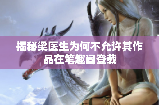 揭秘梁医生为何不允许其作品在笔趣阁登载