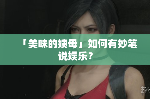 「美味的姨母」如何有妙笔说娱乐？