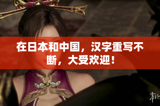 在日本和中国，汉字重写不断，大受欢迎！